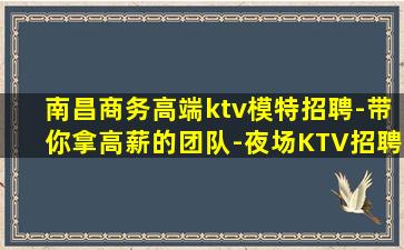 南昌商务高端ktv模特招聘-带你拿高薪的团队-夜场KTV招聘